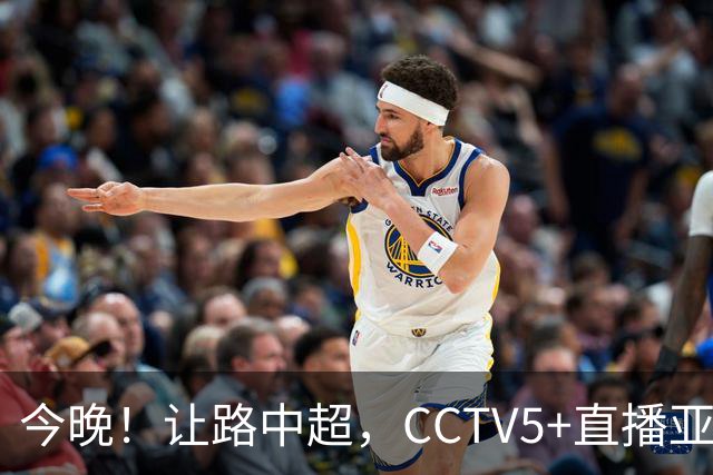 今晚！让路中超，CCTV5+直播亚运会中国男篮PK日本，郭士强迎利好，剑指冠军