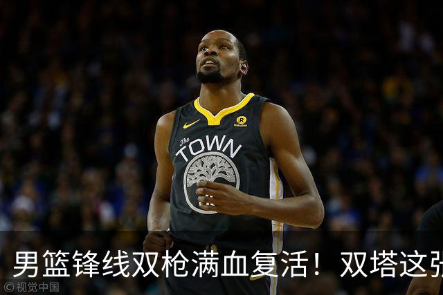 男篮锋线双枪满血复活！双塔这张底牌让中国男篮赛前收获关键利好，赢球稳了