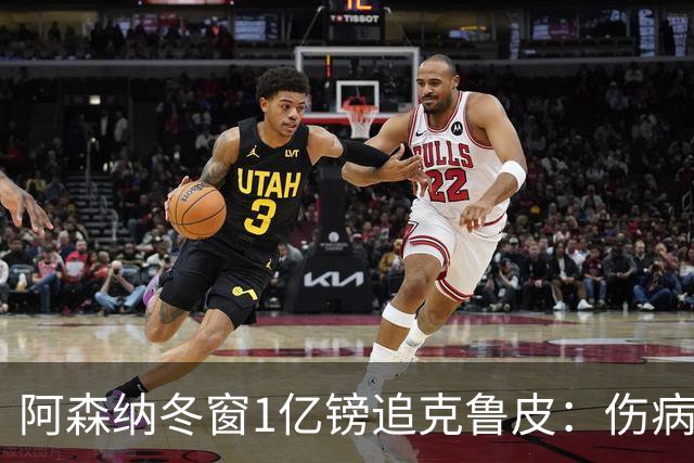阿森纳冬窗1亿镑追克鲁皮：伤病风险下的争冠豪赌